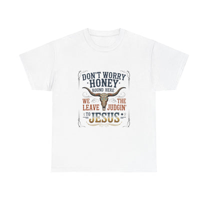 "Don't Worry Honey, We Leave The Judgin' To Jesus" Unisex T=Shirt