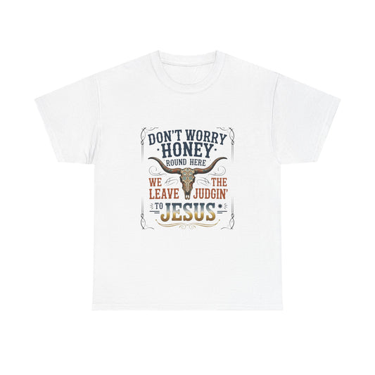 "Don't Worry Honey, We Leave The Judgin' To Jesus" Unisex T=Shirt