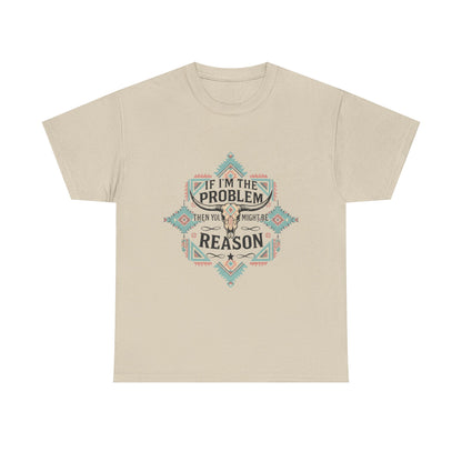 'If I'm the Problem: Unisex T-Shirt