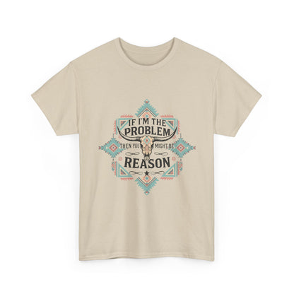 'If I'm the Problem: Unisex T-Shirt