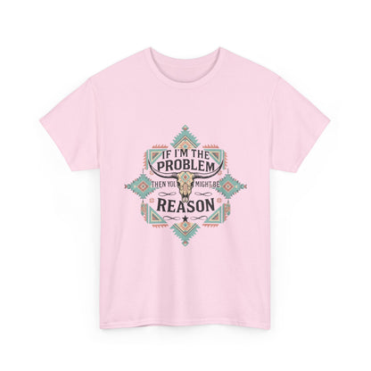 'If I'm the Problem: Unisex T-Shirt